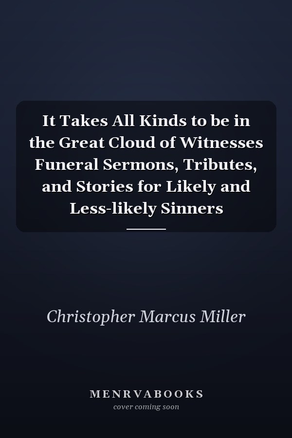 It Takes All Kinds to be in the Great Cloud of Witnesses Funeral Sermons, Tributes, and Stories for Likely and Less-likely Sinners