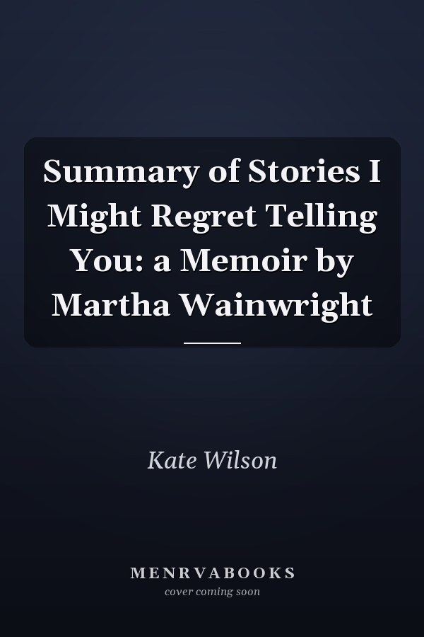 Summary of Stories I Might Regret Telling You: a Memoir by Martha Wainwright
