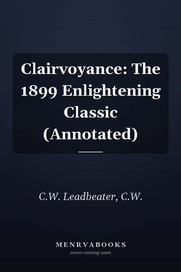 Clairvoyance: The 1899 Enlightening Classic (Annotated)