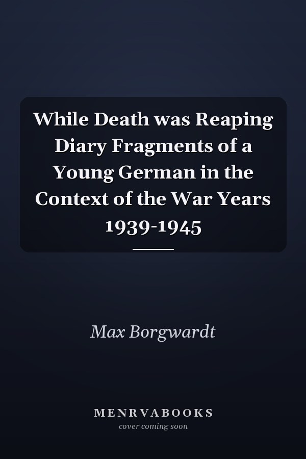 While Death was Reaping Diary Fragments of a Young German in the Context of the War Years 1939-1945