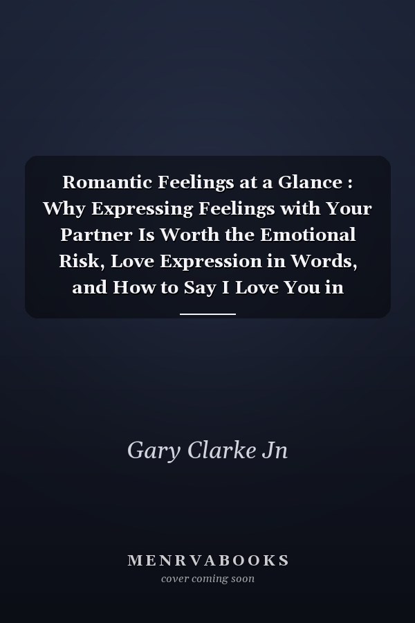 Romantic Feelings at a Glance : Why Expressing Feelings with Your Partner Is Worth the Emotional Risk, Love Expression in Words, and How to Say I Love You in 20Languages+Romantic Phrases