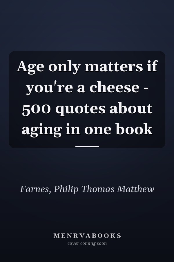 Age only matters if you're a cheese - 500 quotes about aging in one book