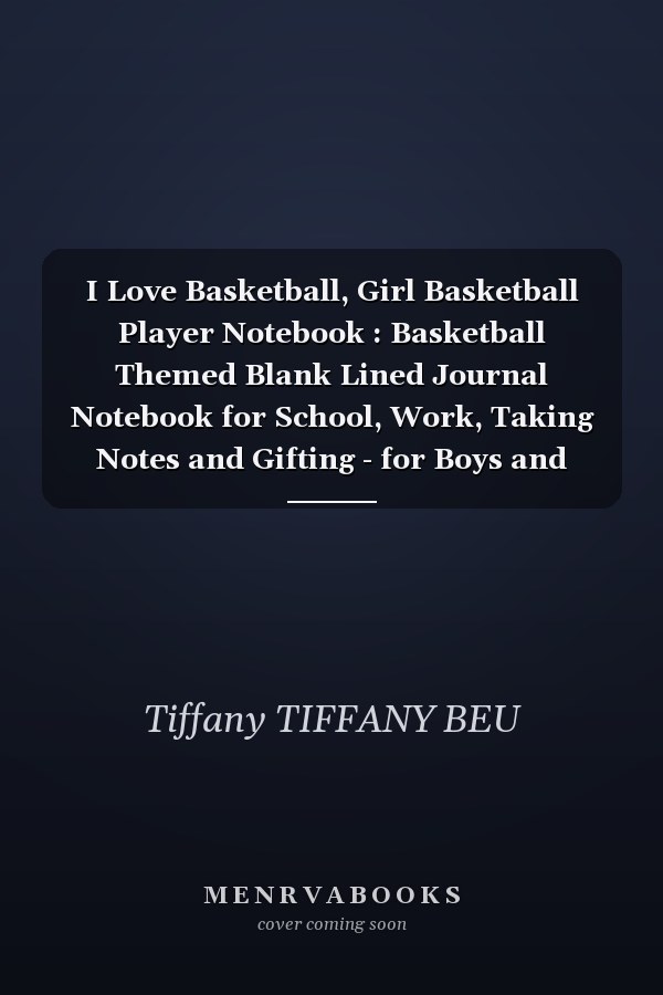 I Love Basketball, Girl Basketball Player Notebook : Basketball Themed Blank Lined Journal Notebook for School, Work, Taking Notes and Gifting - for Boys and Girls, Teens, ... 110 Pages