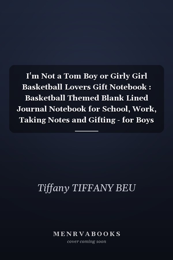 I'm Not a Tom Boy or Girly Girl Basketball Lovers Gift Notebook : Basketball Themed Blank Lined Journal Notebook for School, Work, Taking Notes and Gifting - for Boys and Girls, Teens, ... 110 Pages