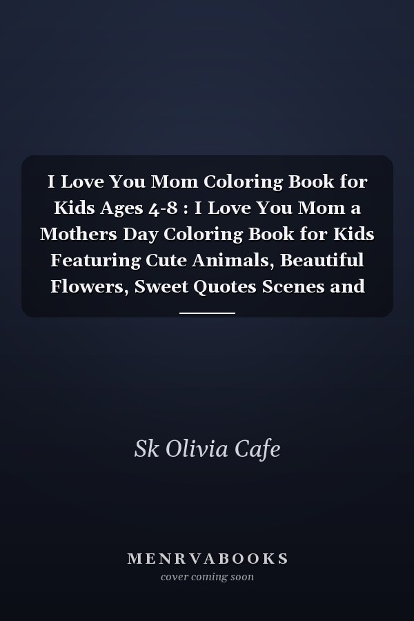 I Love You Mom Coloring Book for Kids Ages 4-8 : I Love You Mom a Mothers Day Coloring Book for Kids Featuring Cute Animals, Beautiful Flowers, Sweet Quotes Scenes and Much More