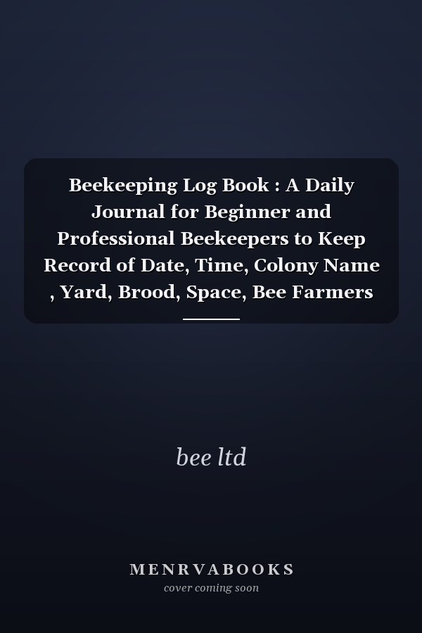 Beekeeping Log Book : A Daily Journal for Beginner and Professional Beekeepers to Keep Record of Date, Time, Colony Name , Yard, Brood, Space, Bee Farmers Journal Dairy