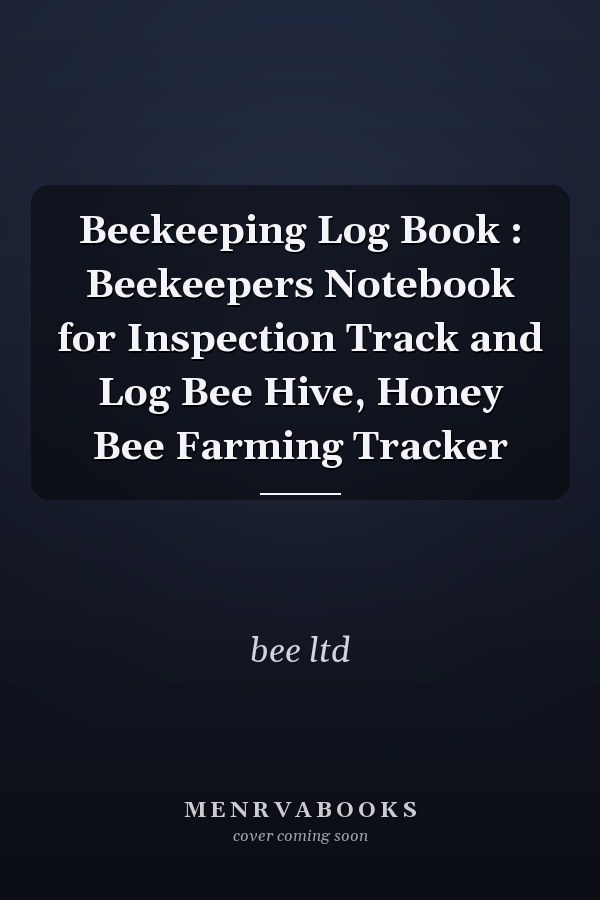 Beekeeping Log Book : Beekeepers Notebook for Inspection Track and Log Bee Hive, Honey Bee Farming Tracker