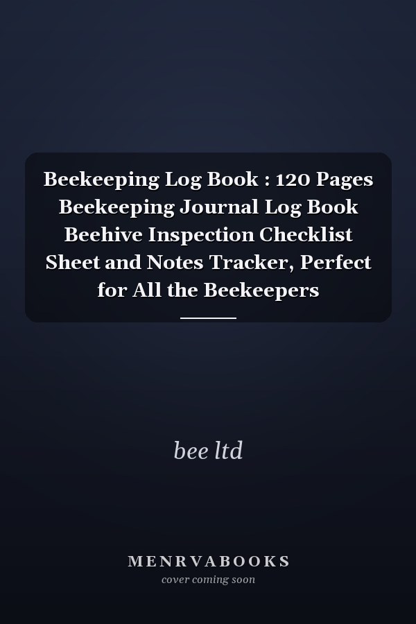 Beekeeping Log Book : 120 Pages Beekeeping Journal Log Book Beehive Inspection Checklist Sheet and Notes Tracker, Perfect for All the Beekeepers