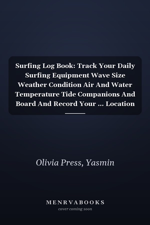 Surfing Log Book: Track Your Daily Surfing Equipment Wave Size Weather Condition Air And Water Temperature Tide Companions And Board And Record Your ... Location | Surf Tracking Logbook And Journal