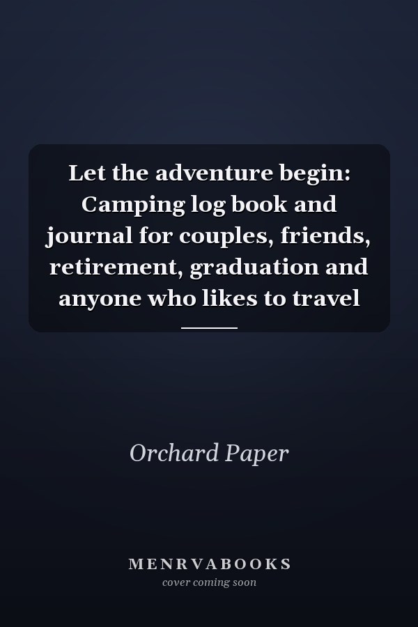 Let the adventure begin: Camping log book and journal for couples, friends, retirement, graduation and anyone who likes to travel