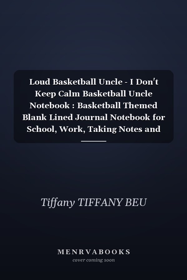 Loud Basketball Uncle - I Don't Keep Calm Basketball Uncle Notebook : Basketball Themed Blank Lined Journal Notebook for School, Work, Taking Notes and Gifting - for Boys and Girls, Teens, ... 110 Pages