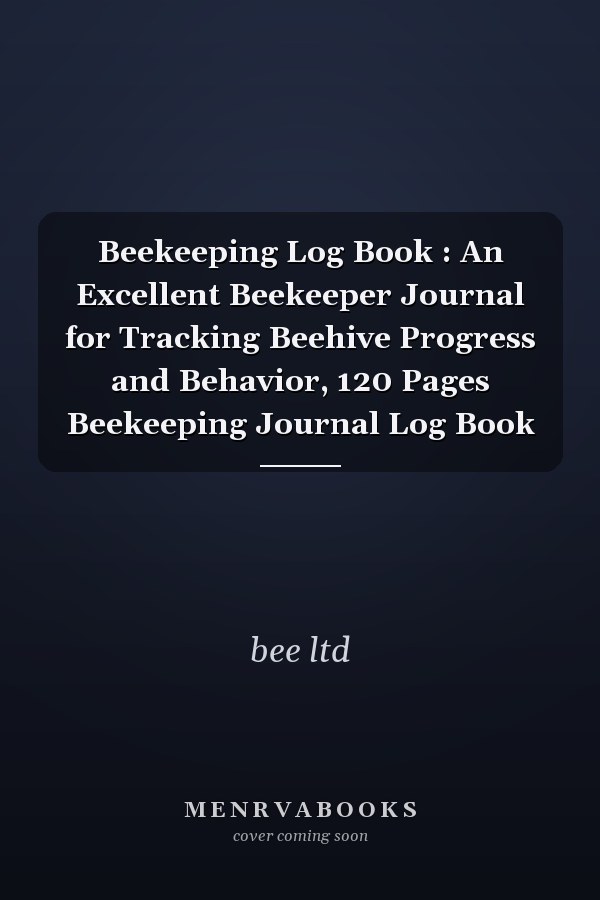 Beekeeping Log Book : An Excellent Beekeeper Journal for Tracking Beehive Progress and Behavior, 120 Pages Beekeeping Journal Log Book