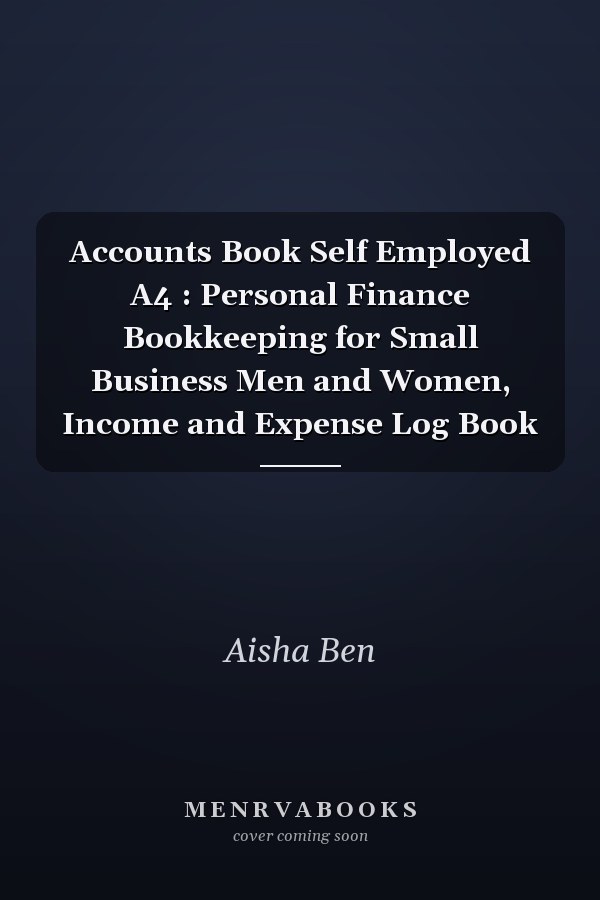 Accounts Book Self Employed A4 : Personal Finance Bookkeeping for Small Business Men and Women, Income and Expense Log Book