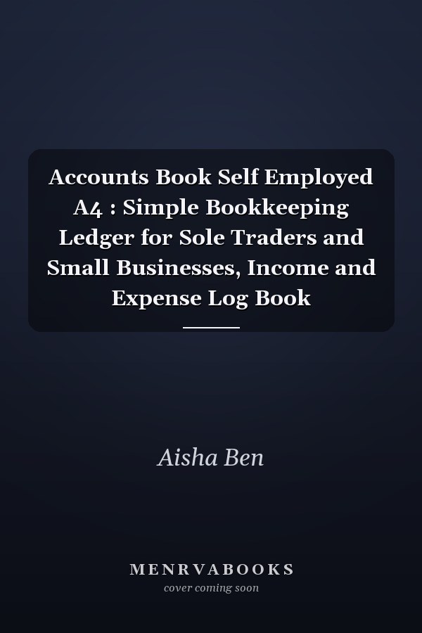 Accounts Book Self Employed A4 : Simple Bookkeeping Ledger for Sole Traders and Small Businesses, Income and Expense Log Book