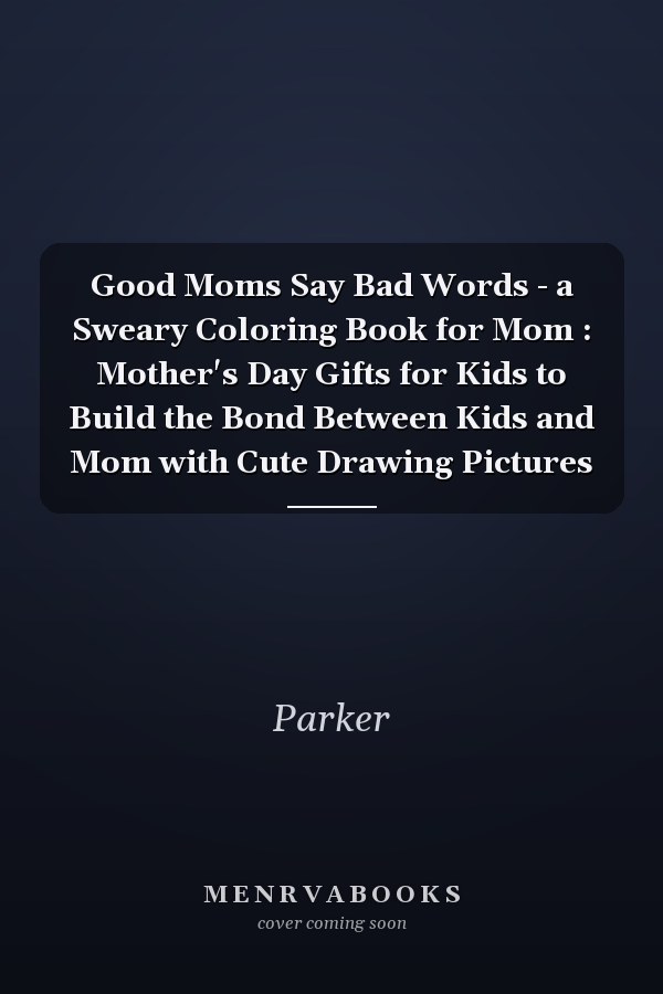 Good Moms Say Bad Words - a Sweary Coloring Book for Mom : Mother's Day Gifts for Kids to Build the Bond Between Kids and Mom with Cute Drawing Pictures