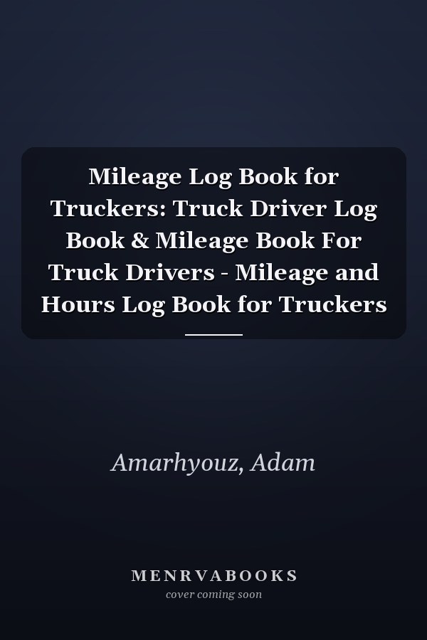 Mileage Log Book for Truckers: Truck Driver Log Book & Mileage Book For Truck Drivers - Mileage and Hours Log Book for Truckers
