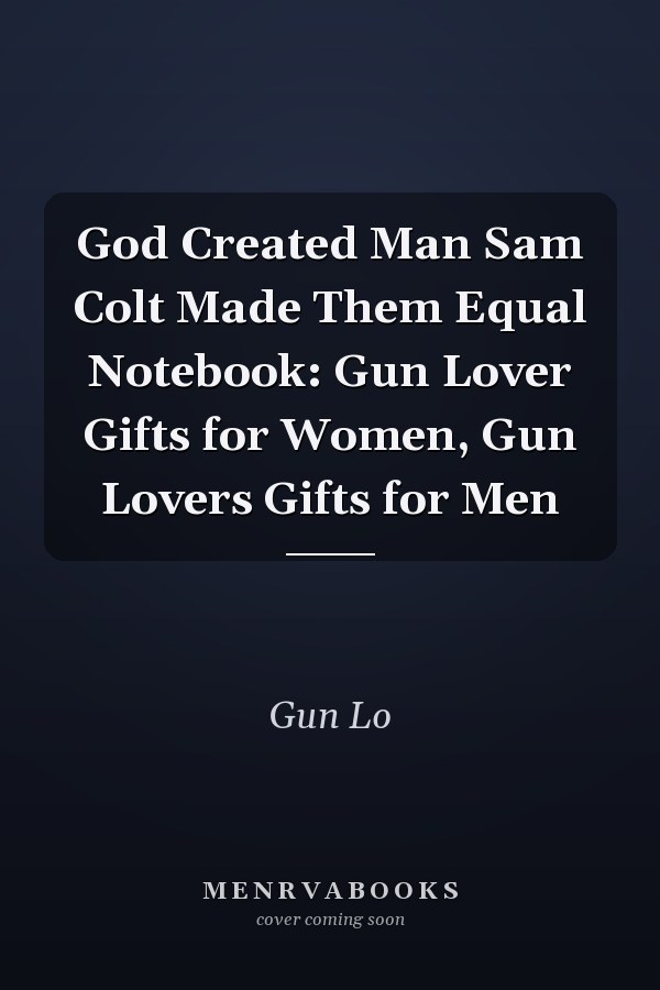 God Created Man Sam Colt Made Them Equal Notebook: Gun Lover Gifts for Women, Gun Lovers Gifts for Men