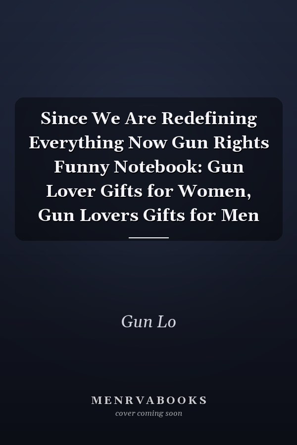 Since We Are Redefining Everything Now Gun Rights Funny Notebook: Gun Lover Gifts for Women, Gun Lovers Gifts for Men