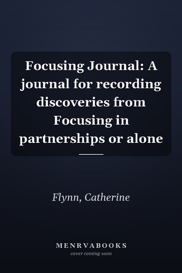 Focusing Journal: A journal for recording discoveries from Focusing in partnerships or alone