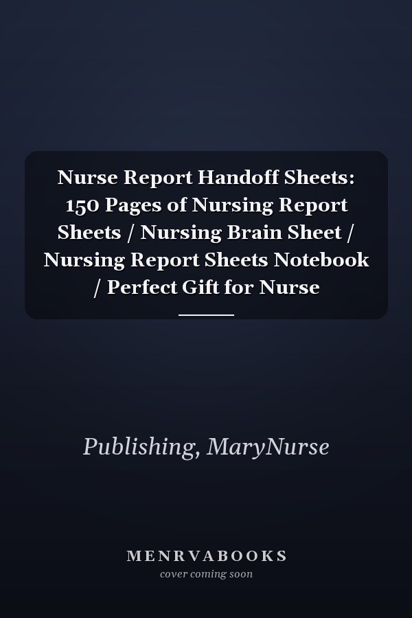 Nurse Report Handoff Sheets: 150 Pages of Nursing Report Sheets / Nursing Brain Sheet / Nursing Report Sheets Notebook / Perfect Gift for Nurse