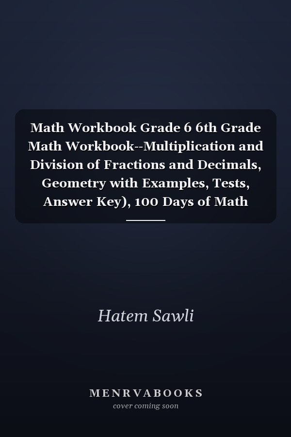 Math Workbook Grade 6 6th Grade Math Workbook--Multiplication and Division of Fractions and Decimals, Geometry with Examples, Tests, Answer Key), 100 Days of Math Worksheets