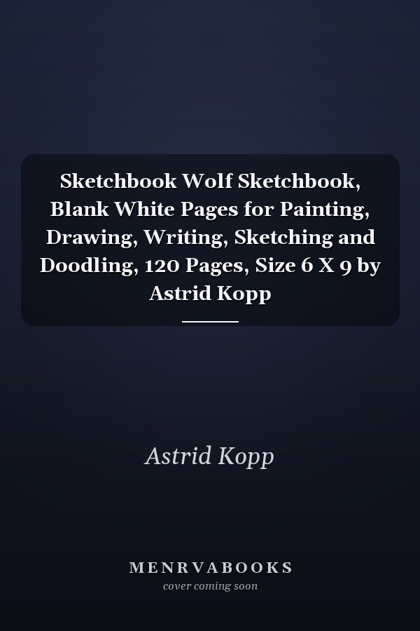 Sketchbook Wolf Sketchbook, Blank White Pages for Painting, Drawing, Writing, Sketching and Doodling, 120 Pages, Size 6 X 9 by Astrid Kopp