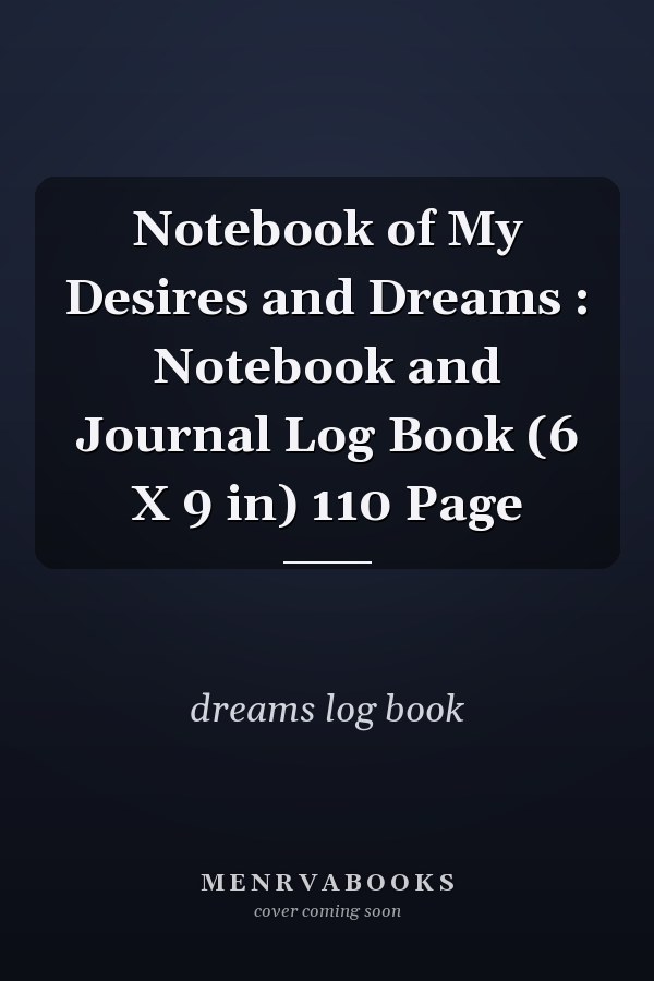 Notebook of My Desires and Dreams : Notebook and Journal Log Book (6 X 9 in) 110 Page
