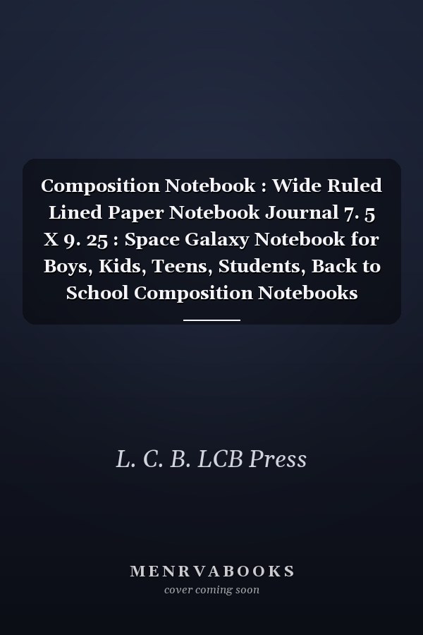 Composition Notebook : Wide Ruled Lined Paper Notebook Journal 7. 5 X 9. 25 : Space Galaxy Notebook for Boys, Kids, Teens, Students, Back to School Composition Notebooks