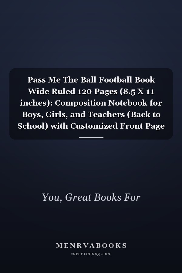 Pass Me The Ball Football Book Wide Ruled 120 Pages (8.5 X 11 inches): Composition Notebook for Boys, Girls, and Teachers (Back to School) with Customized Front Page