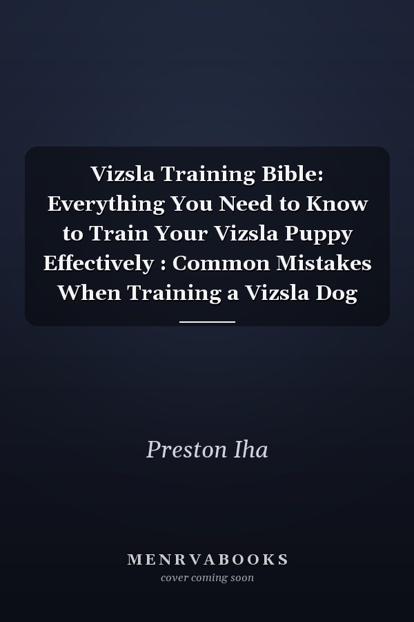 Vizsla Training Bible: Everything You Need to Know to Train Your Vizsla Puppy Effectively : Common Mistakes When Training a Vizsla Dog