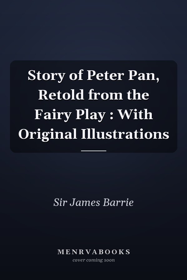 Story of Peter Pan, Retold from the Fairy Play : With Original Illustrations