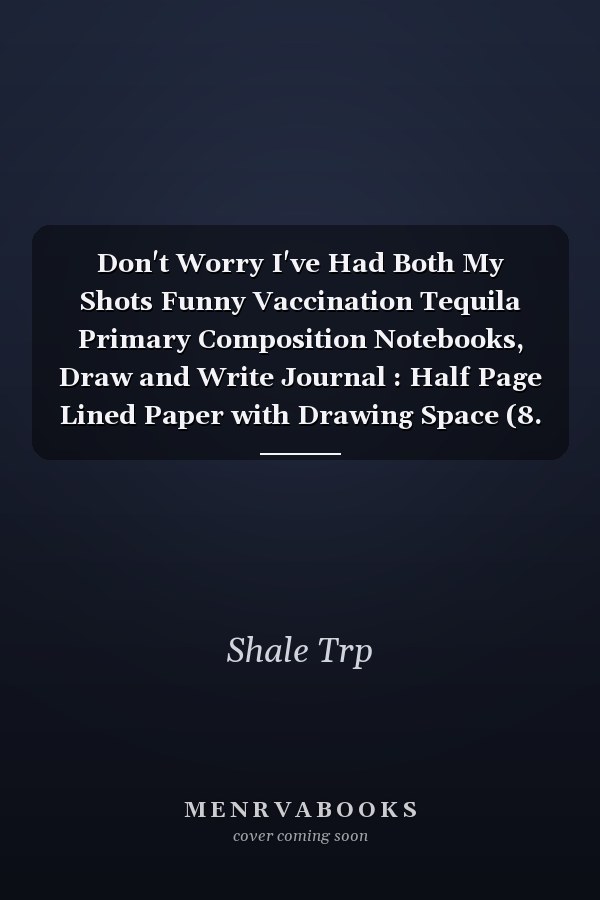 Don't Worry I've Had Both My Shots Funny Vaccination Tequila Primary Composition Notebooks, Draw and Write Journal : Half Page Lined Paper with Drawing Space (8. 5 X 11 Notebook, 150 Pages)