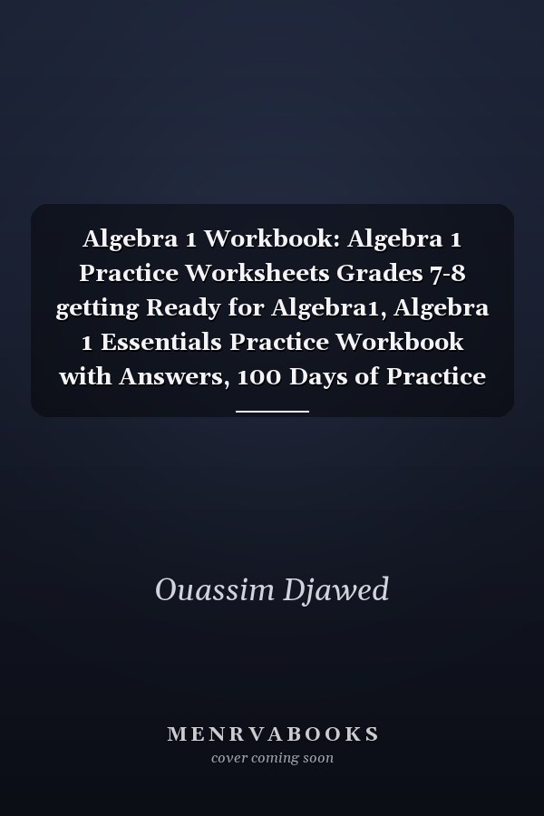 Algebra 1 Workbook: Algebra 1 Practice Worksheets Grades 7-8 getting Ready for Algebra1, Algebra 1 Essentials Practice Workbook with Answers, 100 Days of Practice Worksheets Grades 7-8