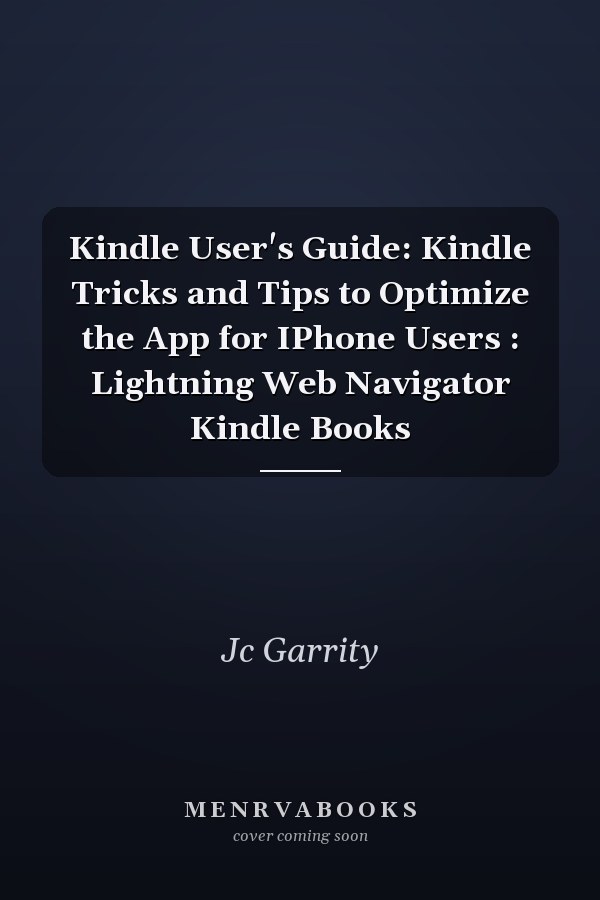 Kindle User's Guide: Kindle Tricks and Tips to Optimize the App for IPhone Users : Lightning Web Navigator Kindle Books