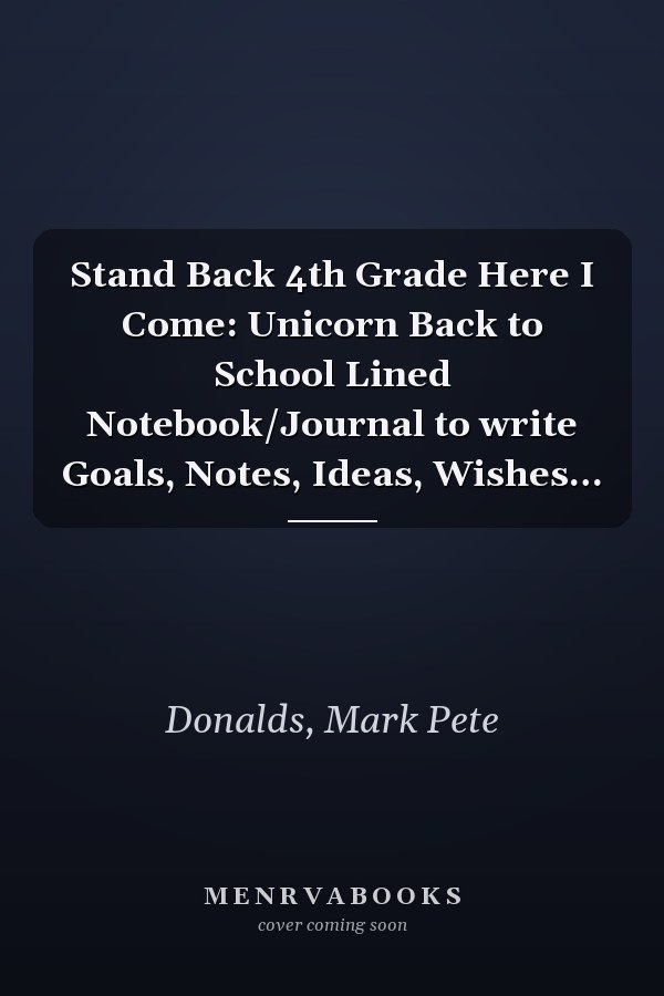 Stand Back 4th Grade Here I Come: Unicorn Back to School Lined Notebook/Journal to write Goals, Notes, Ideas, Wishes…