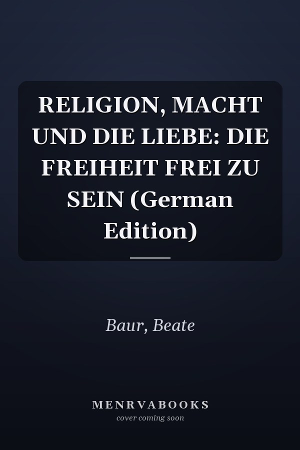 RELIGION, MACHT UND DIE LIEBE: DIE FREIHEIT FREI ZU SEIN (German Edition)