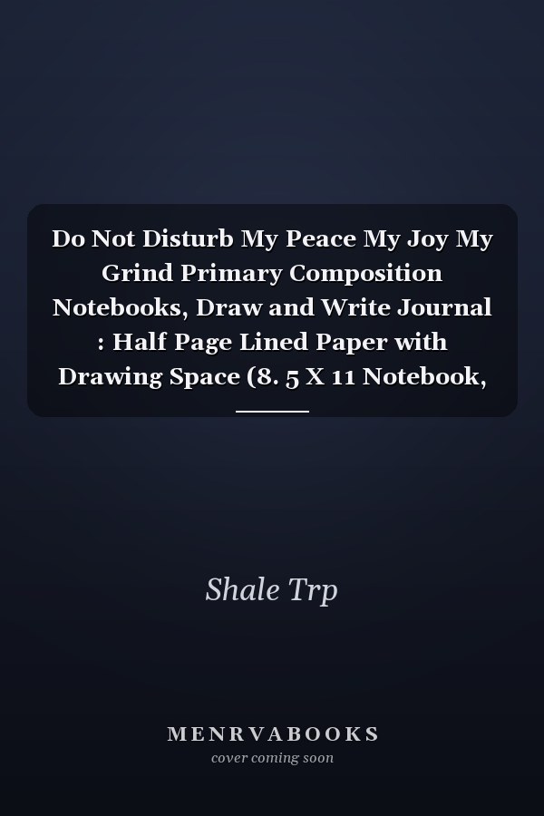 Do Not Disturb My Peace My Joy My Grind Primary Composition Notebooks, Draw and Write Journal : Half Page Lined Paper with Drawing Space (8. 5 X 11 Notebook, 150 Pages)