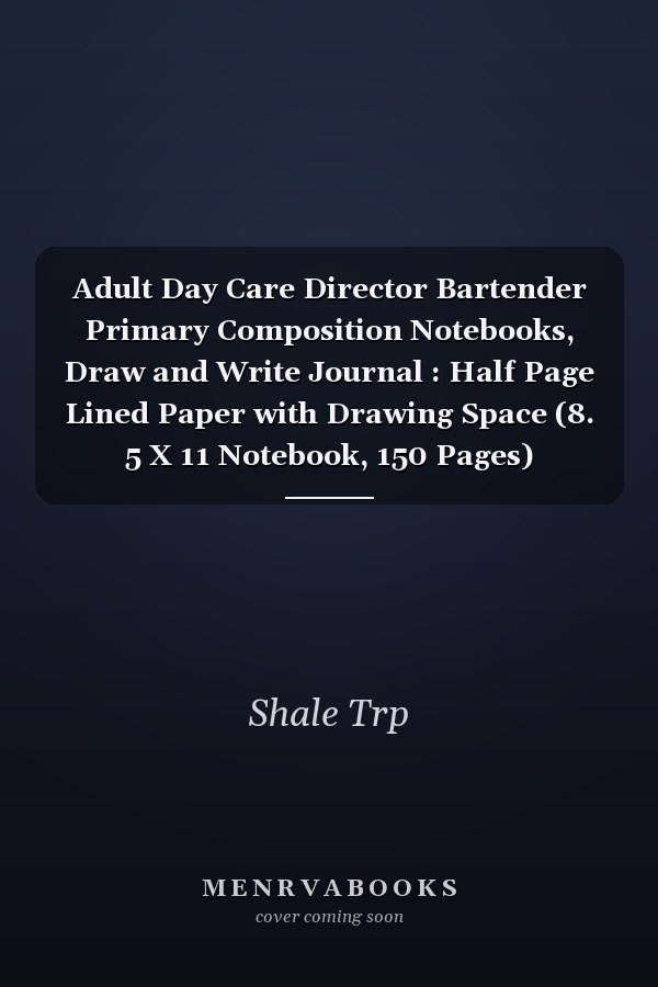Adult Day Care Director Bartender Primary Composition Notebooks, Draw and Write Journal : Half Page Lined Paper with Drawing Space (8. 5 X 11 Notebook, 150 Pages)