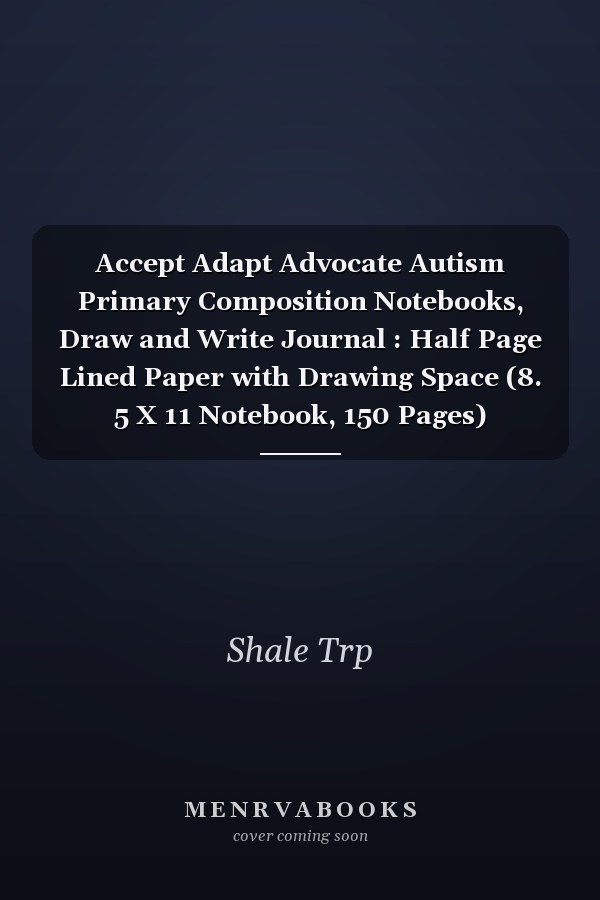 Accept Adapt Advocate Autism Primary Composition Notebooks, Draw and Write Journal : Half Page Lined Paper with Drawing Space (8. 5 X 11 Notebook, 150 Pages)