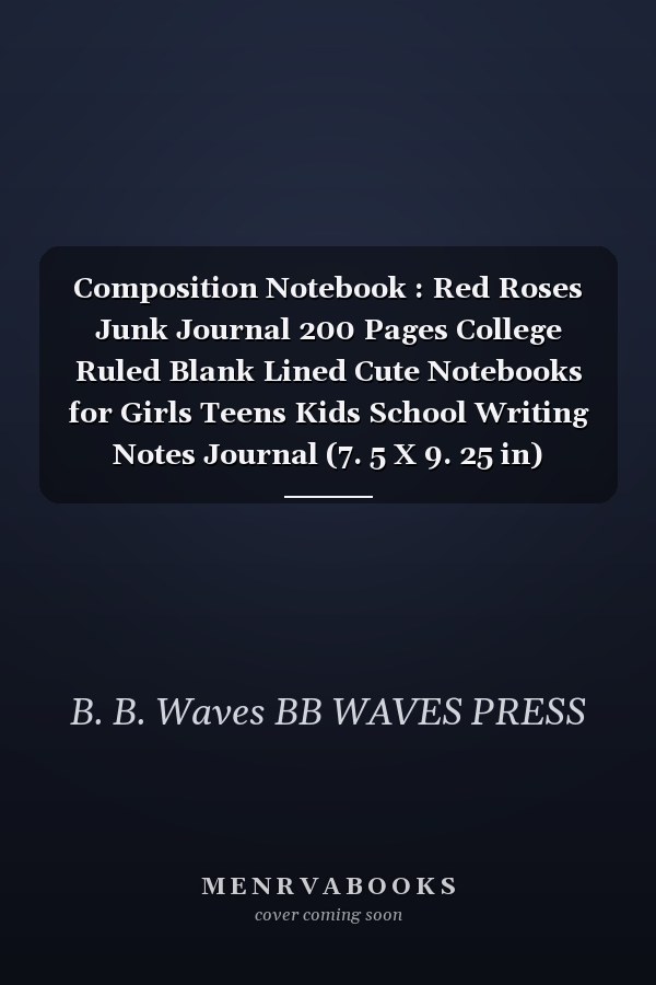 Composition Notebook : Red Roses Junk Journal 200 Pages College Ruled Blank Lined Cute Notebooks for Girls Teens Kids School Writing Notes Journal (7. 5 X 9. 25 in) (Composition Notebooks)
