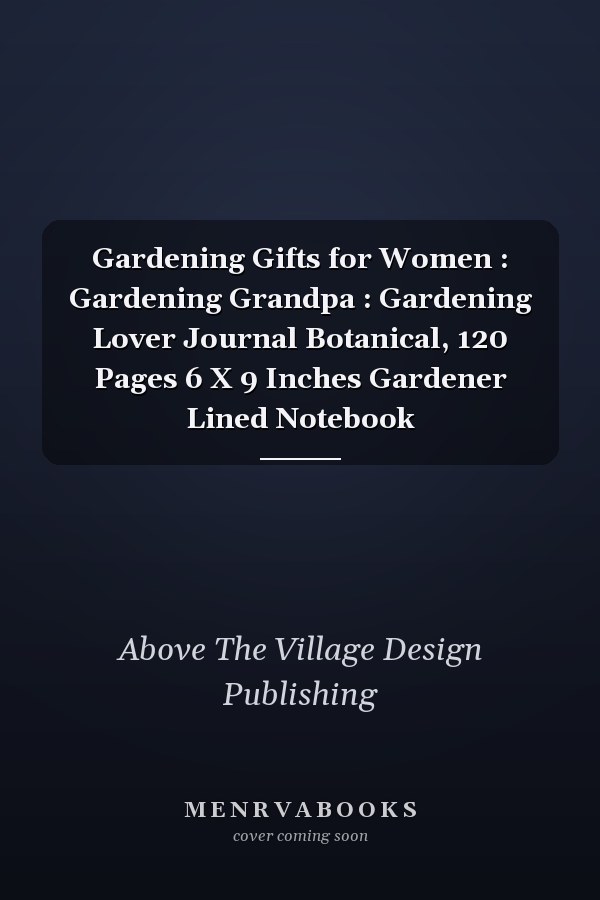 Gardening Gifts for Women : Gardening Grandpa : Gardening Lover Journal Botanical, 120 Pages 6 X 9 Inches Gardener Lined Notebook