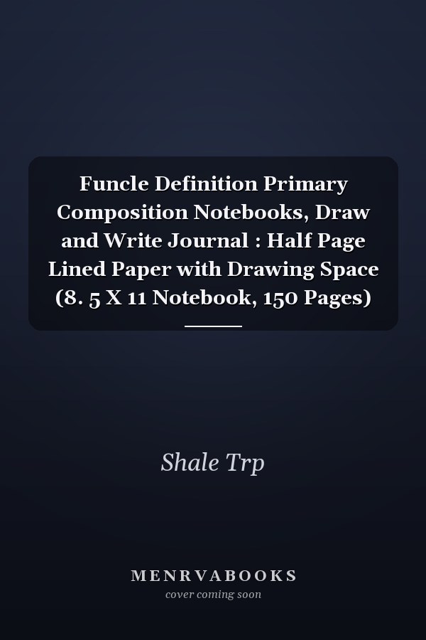 Funcle Definition Primary Composition Notebooks, Draw and Write Journal : Half Page Lined Paper with Drawing Space (8. 5 X 11 Notebook, 150 Pages)