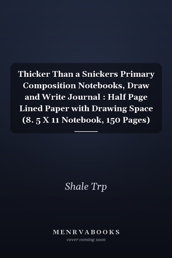 Thicker Than a Snickers Primary Composition Notebooks, Draw and Write Journal : Half Page Lined Paper with Drawing Space (8. 5 X 11 Notebook, 150 Pages)