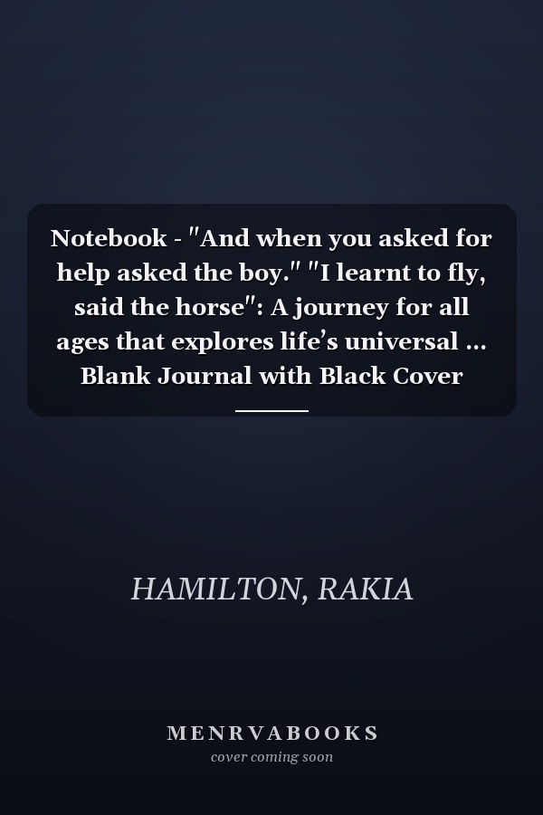 Notebook - "And when you asked for help asked the boy." "I learnt to fly, said the horse": A journey for all ages that explores life’s universal ... Blank Journal with Black Cover Perfect Size