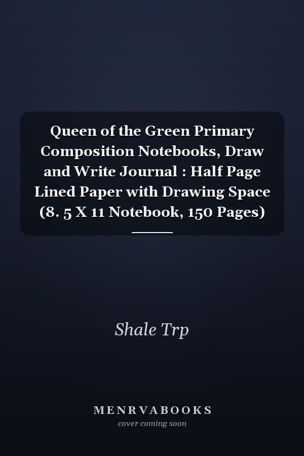 Queen of the Green Primary Composition Notebooks, Draw and Write Journal : Half Page Lined Paper with Drawing Space (8. 5 X 11 Notebook, 150 Pages)