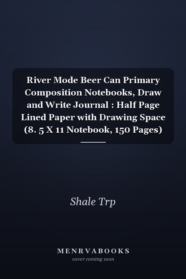 River Mode Beer Can Primary Composition Notebooks, Draw and Write Journal : Half Page Lined Paper with Drawing Space (8. 5 X 11 Notebook, 150 Pages)