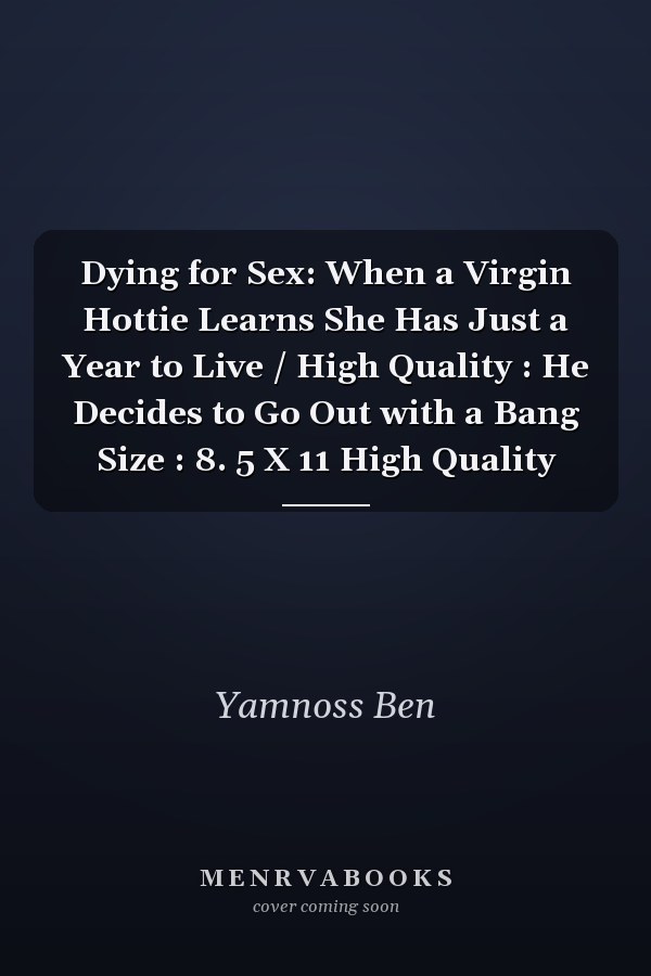Dying for Sex: When a Virgin Hottie Learns She Has Just a Year to Live / High Quality : He Decides to Go Out with a Bang Size : 8. 5 X 11 High Quality