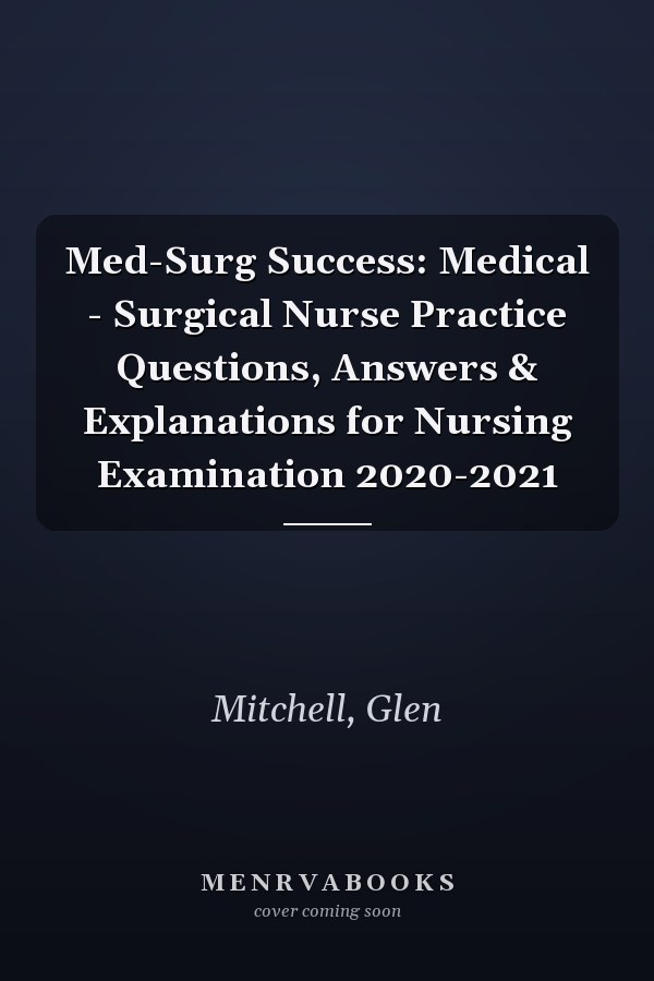 Med-Surg Success: Medical - Surgical Nurse Practice Questions, Answers & Explanations for Nursing Examination 2020-2021