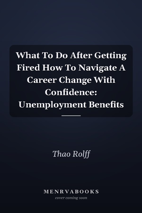 What To Do After Getting Fired How To Navigate A Career Change With Confidence: Unemployment Benefits