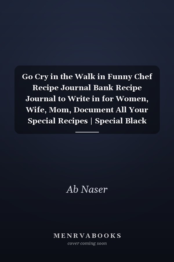 Go Cry in the Walk in Funny Chef Recipe Journal Bank Recipe Journal to Write in for Women, Wife, Mom, Document All Your Special Recipes | Special Black Cover | 6x9 in 120 Pages